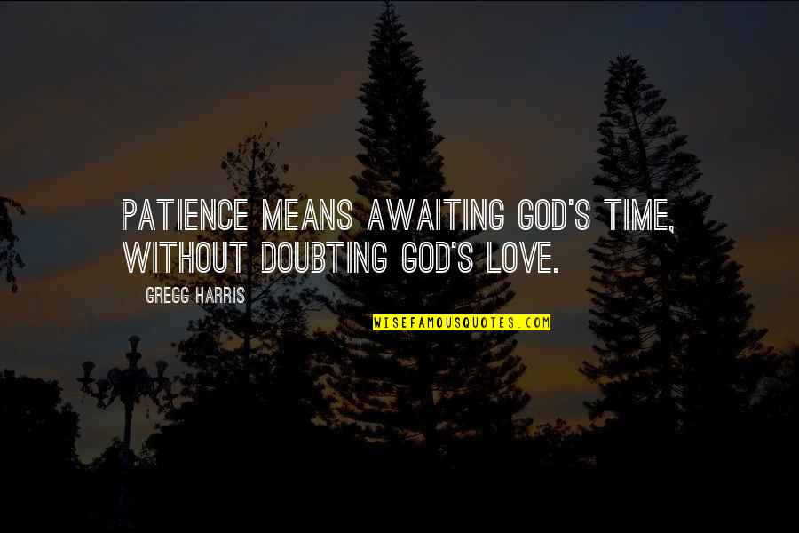 Doubting Your Love Quotes By Gregg Harris: Patience means awaiting God's time, without doubting God's