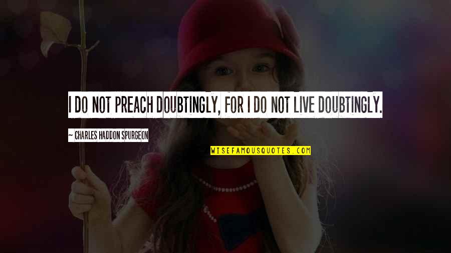 Doubtingly Quotes By Charles Haddon Spurgeon: I do not preach doubtingly, for I do