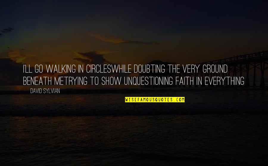 Doubting's Quotes By David Sylvian: I'll go walking in circlesWhile doubting the very Doubting's Quotes By David Sylvian: I'll go walking in circlesWhile doubting the very