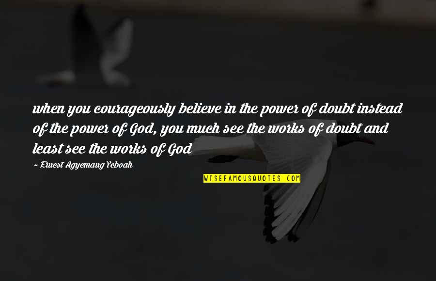 Doubting's Quotes By Ernest Agyemang Yeboah: when you courageously believe in the power of