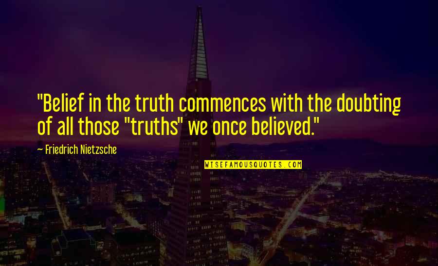 Doubting's Quotes By Friedrich Nietzsche: "Belief in the truth commences with the doubting