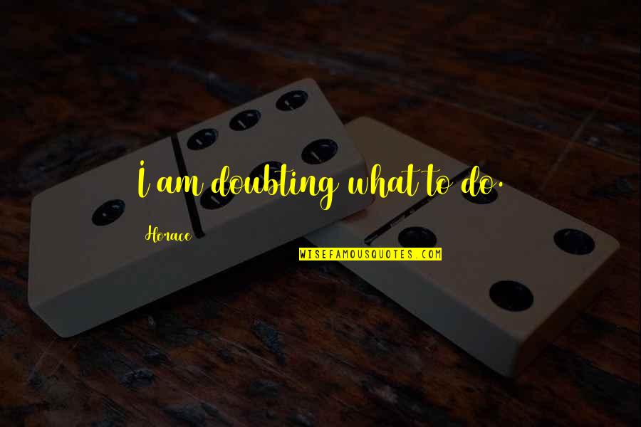 Doubting's Quotes By Horace: I am doubting what to do.