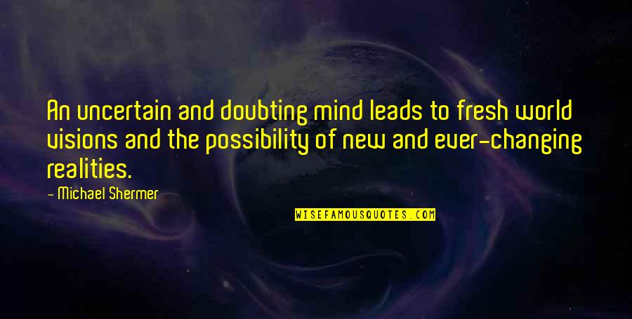 Doubting's Quotes By Michael Shermer: An uncertain and doubting mind leads to fresh