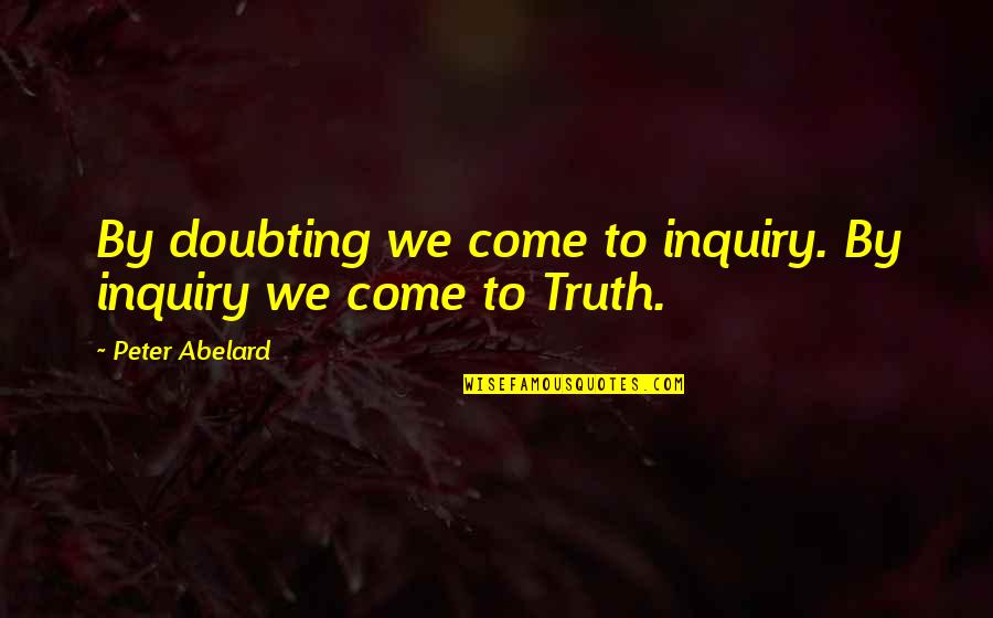 Doubting's Quotes By Peter Abelard: By doubting we come to inquiry. By inquiry