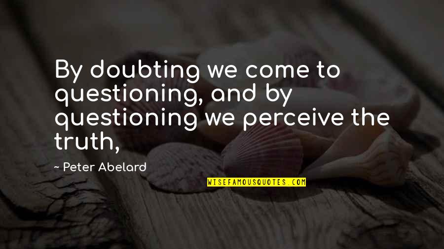 Doubting's Quotes By Peter Abelard: By doubting we come to questioning, and by
