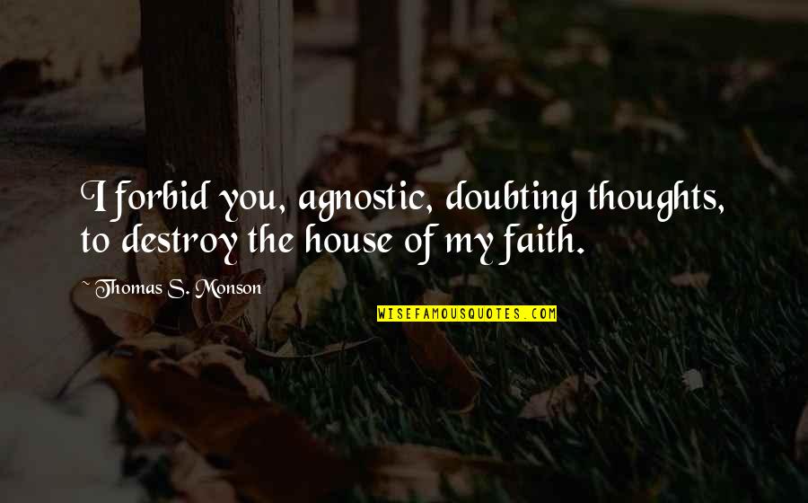 Doubting's Quotes By Thomas S. Monson: I forbid you, agnostic, doubting thoughts, to destroy