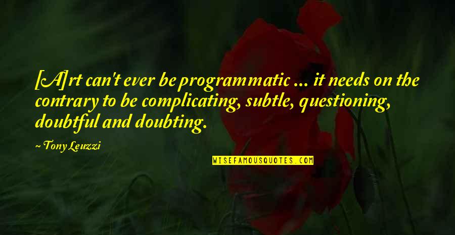 Doubting's Quotes By Tony Leuzzi: [A]rt can't ever be programmatic ... it needs