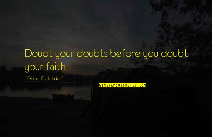 Doubts And Faith Quotes By Dieter F. Utchdorf: Doubt your doubts before you doubt your faith Doubts And Faith Quotes By Dieter F. Utchdorf: Doubt your doubts before you doubt your faith