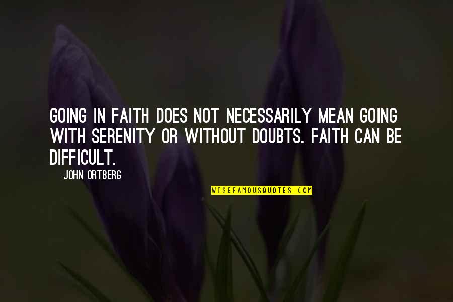 Doubts And Faith Quotes By John Ortberg: Going in faith does not necessarily mean going