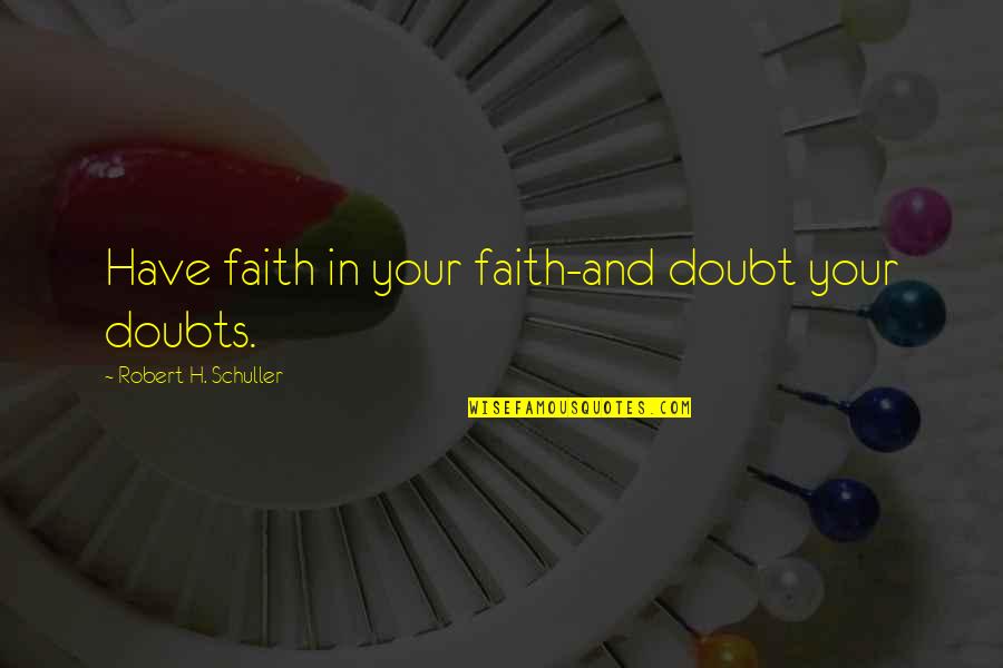 Doubts And Faith Quotes By Robert H. Schuller: Have faith in your faith-and doubt your doubts.