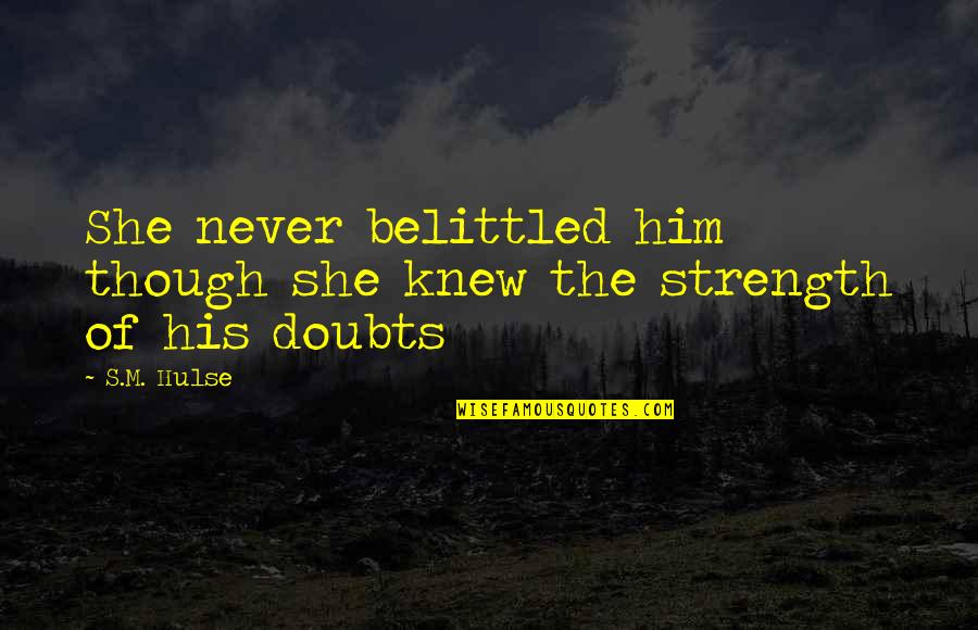 Doubts And Faith Quotes By S.M. Hulse: She never belittled him though she knew the