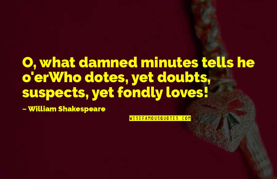 Doubts In A Relationship Quotes By William Shakespeare: O, what damned minutes tells he o'erWho dotes,