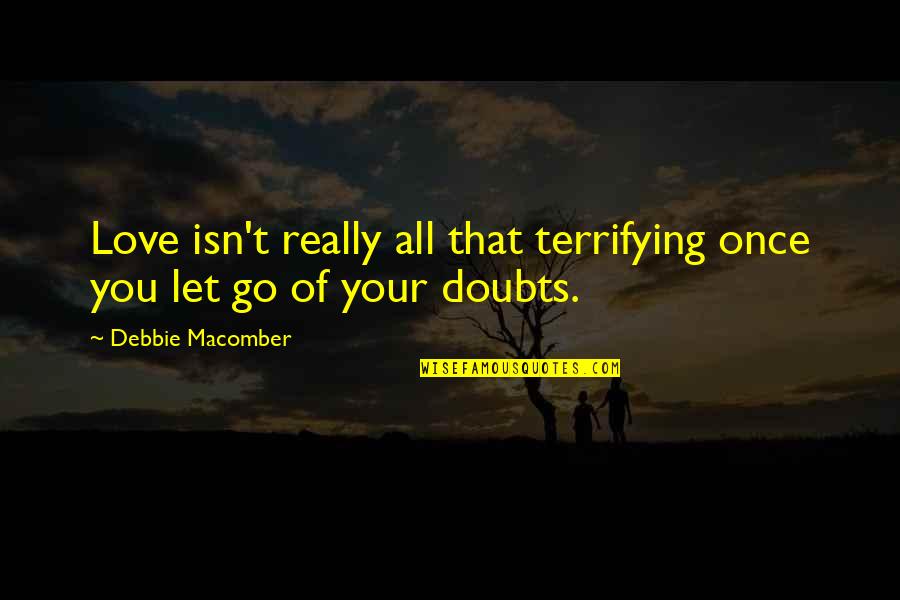 Doubts In Love Quotes By Debbie Macomber: Love isn't really all that terrifying once you