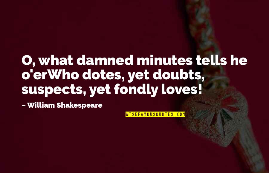 Doubts Quotes By William Shakespeare: O, what damned minutes tells he o'erWho dotes,