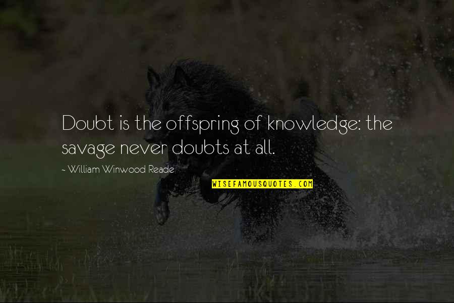 Doubts Quotes By William Winwood Reade: Doubt is the offspring of knowledge: the savage