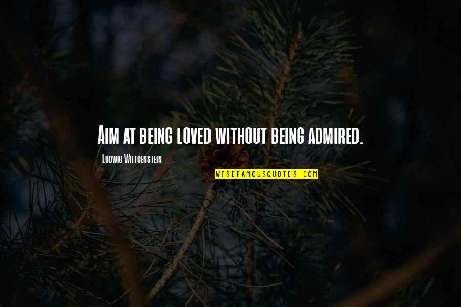 Doucement Doucement Quotes By Ludwig Wittgenstein: Aim at being loved without being admired. Doucement Doucement Quotes By Ludwig Wittgenstein: Aim at being loved without being admired.