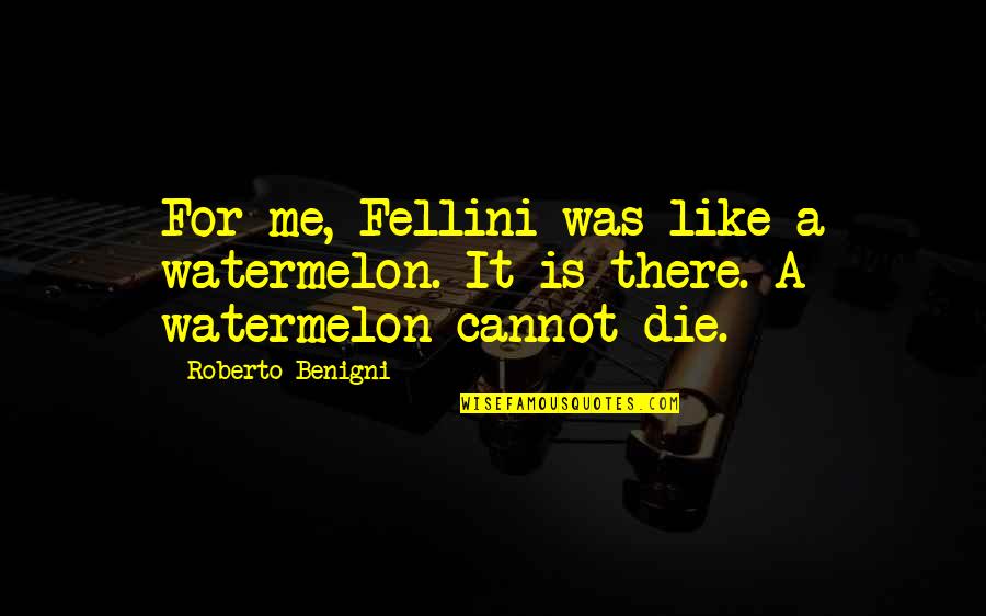 Douceur Quotes By Roberto Benigni: For me, Fellini was like a watermelon. It