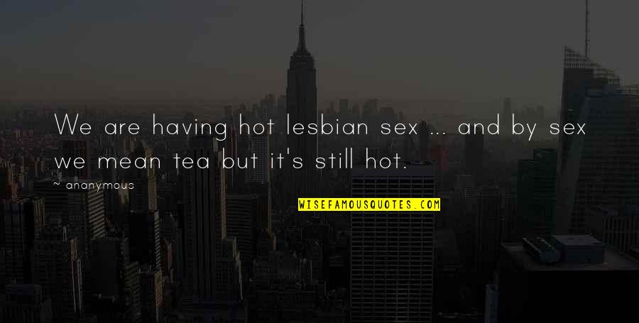 Douche And Turd Quotes By Ananymous: We are having hot lesbian sex ... and