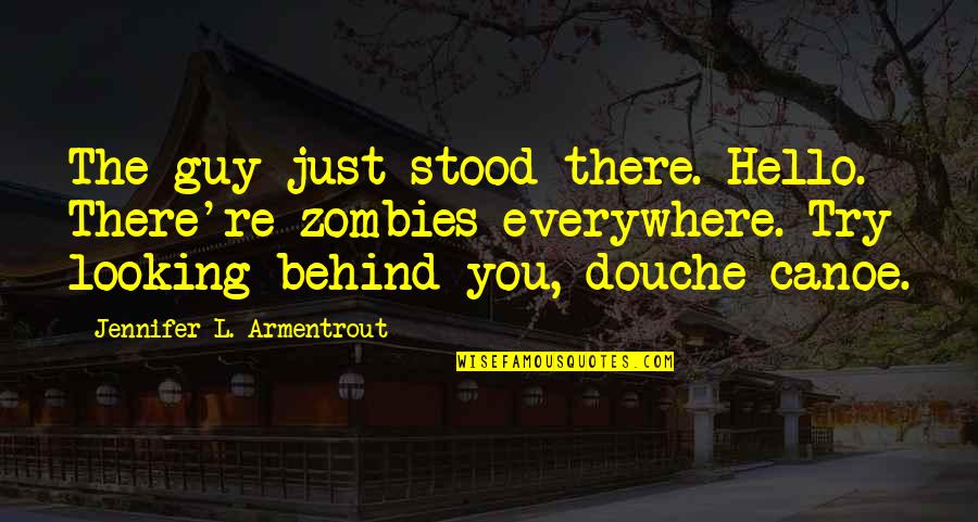 Douche Canoe Quotes By Jennifer L. Armentrout: The guy just stood there. Hello. There're zombies