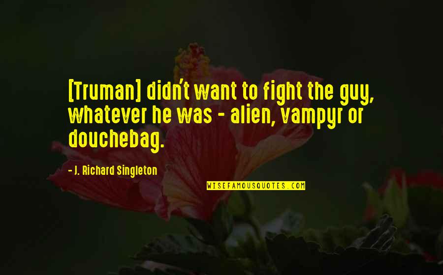 Douchebag Quotes By J. Richard Singleton: [Truman] didn't want to fight the guy, whatever