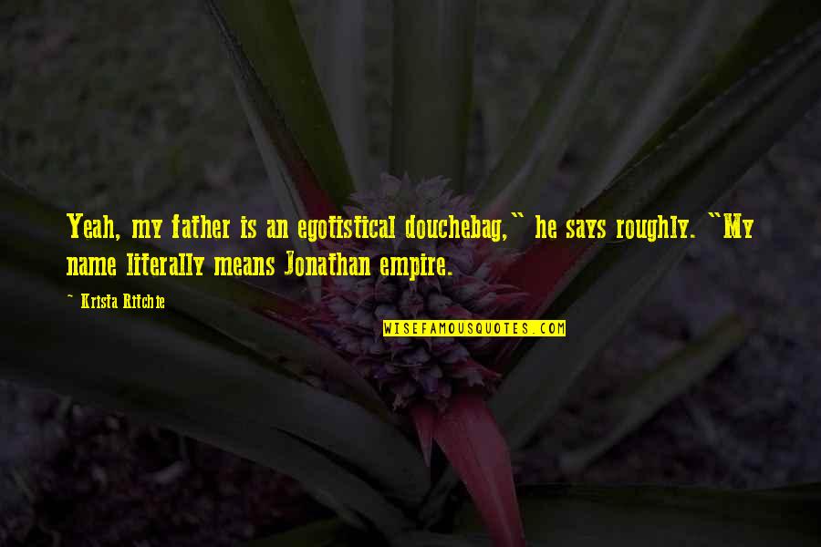 Douchebag Quotes By Krista Ritchie: Yeah, my father is an egotistical douchebag," he