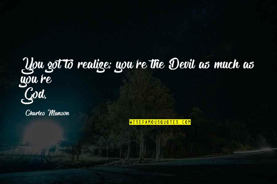 Douchebaggery At Its Finest Quotes By Charles Manson: You got to realize; you're the Devil as Douchebaggery At Its Finest Quotes By Charles Manson: You got to realize; you're the Devil as