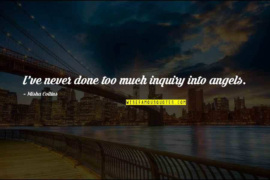 Douchebaggery At Its Finest Quotes By Misha Collins: I've never done too much inquiry into angels. Douchebaggery At Its Finest Quotes By Misha Collins: I've never done too much inquiry into angels.