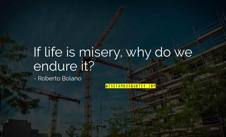 Douchebaggery At Its Finest Quotes By Roberto Bolano: If life is misery, why do we endure Douchebaggery At Its Finest Quotes By Roberto Bolano: If life is misery, why do we endure