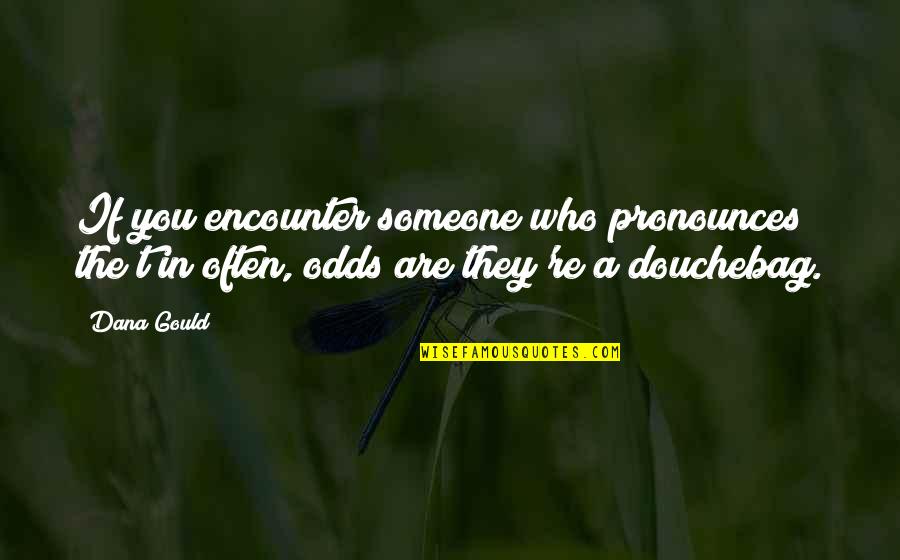 Douchebags Quotes By Dana Gould: If you encounter someone who pronounces the t
