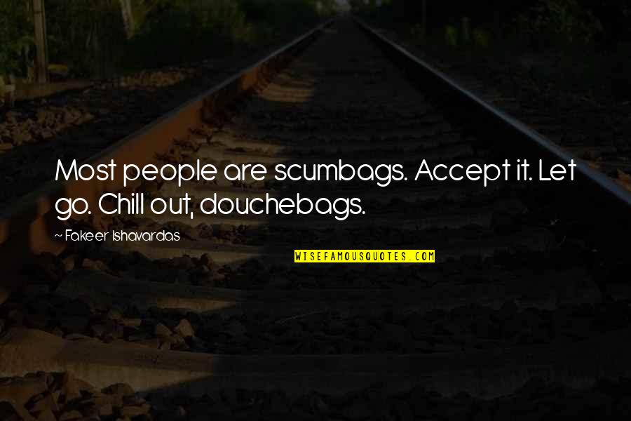 Douchebags Quotes By Fakeer Ishavardas: Most people are scumbags. Accept it. Let go.