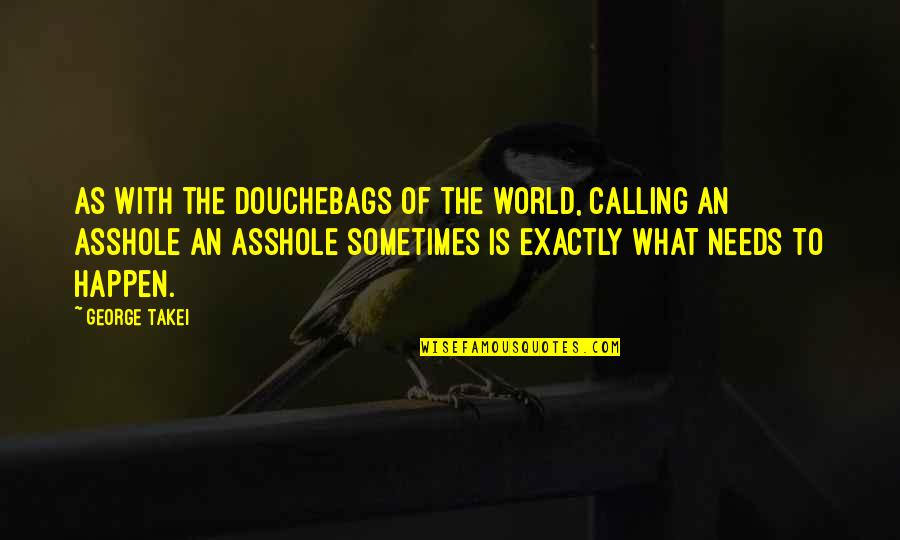 Douchebags Quotes By George Takei: As with the douchebags of the world, calling