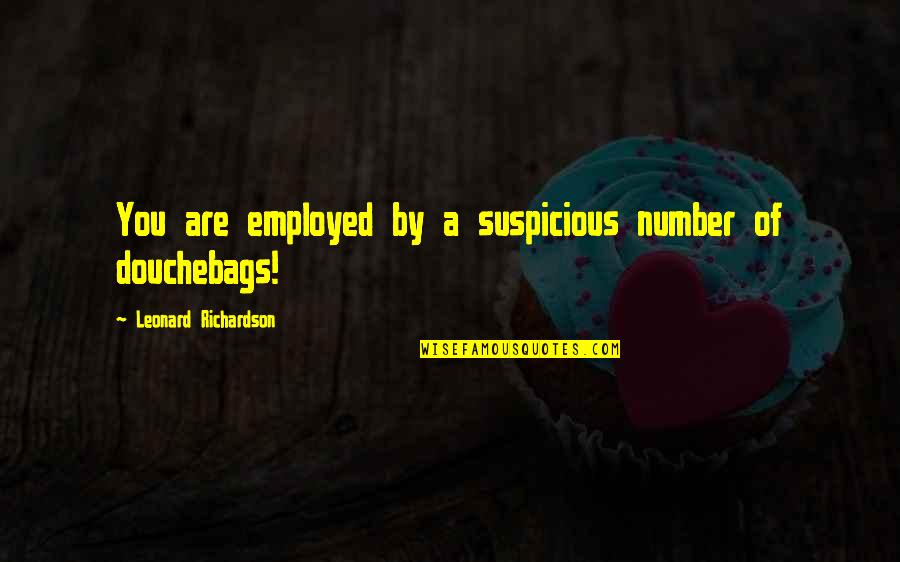 Douchebags Quotes By Leonard Richardson: You are employed by a suspicious number of