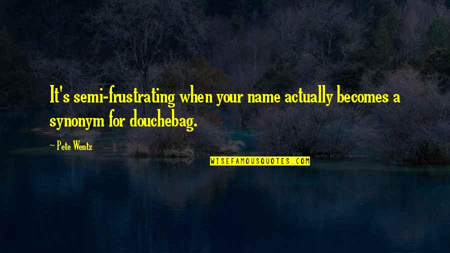 Douchebags Quotes By Pete Wentz: It's semi-frustrating when your name actually becomes a