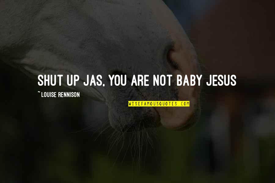 Douchedom Quotes By Louise Rennison: Shut up Jas, you are not Baby Jesus Douchedom Quotes By Louise Rennison: Shut up Jas, you are not Baby Jesus