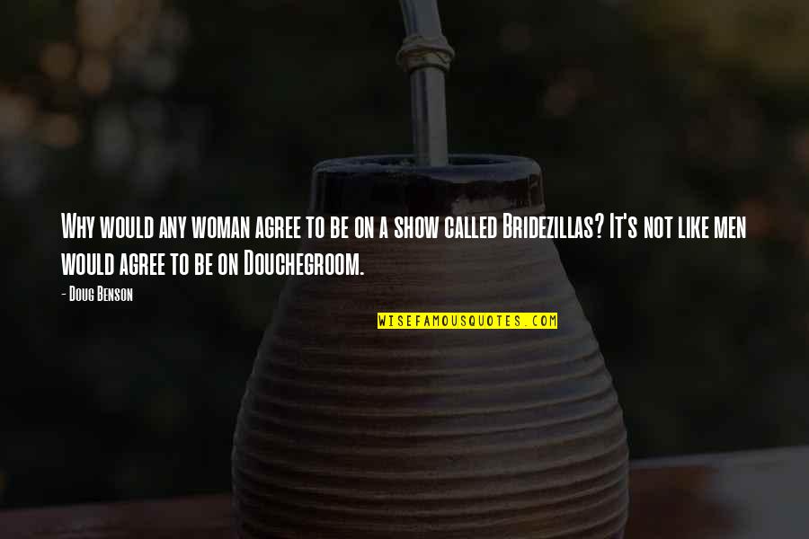 Douchegroom Quotes By Doug Benson: Why would any woman agree to be on