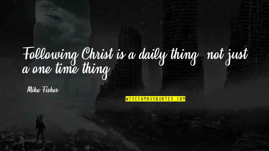 Douchegroom Quotes By Mike Fisher: Following Christ is a daily thing, not just