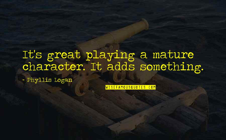 Douchetubers Quotes By Phyllis Logan: It's great playing a mature character. It adds Douchetubers Quotes By Phyllis Logan: It's great playing a mature character. It adds