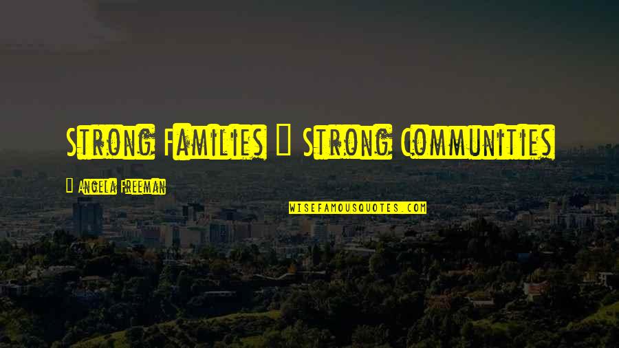 Douchey Guy Quotes By Angela Freeman: Strong Families = Strong Communities