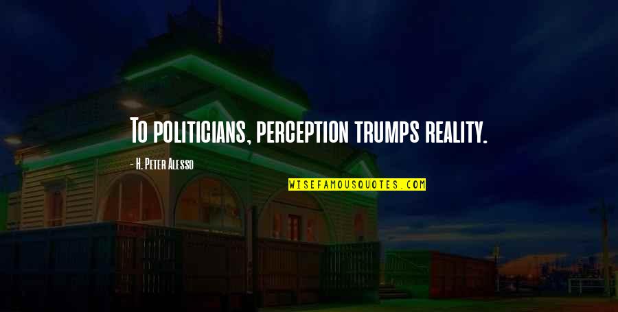 Douchey Movie Quotes By H. Peter Alesso: To politicians, perception trumps reality.