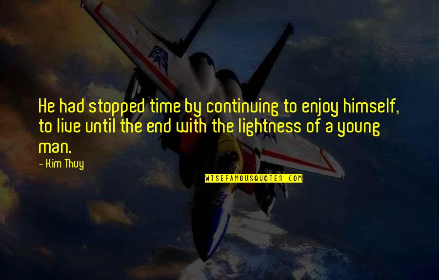 Douchezaak Quotes By Kim Thuy: He had stopped time by continuing to enjoy Douchezaak Quotes By Kim Thuy: He had stopped time by continuing to enjoy