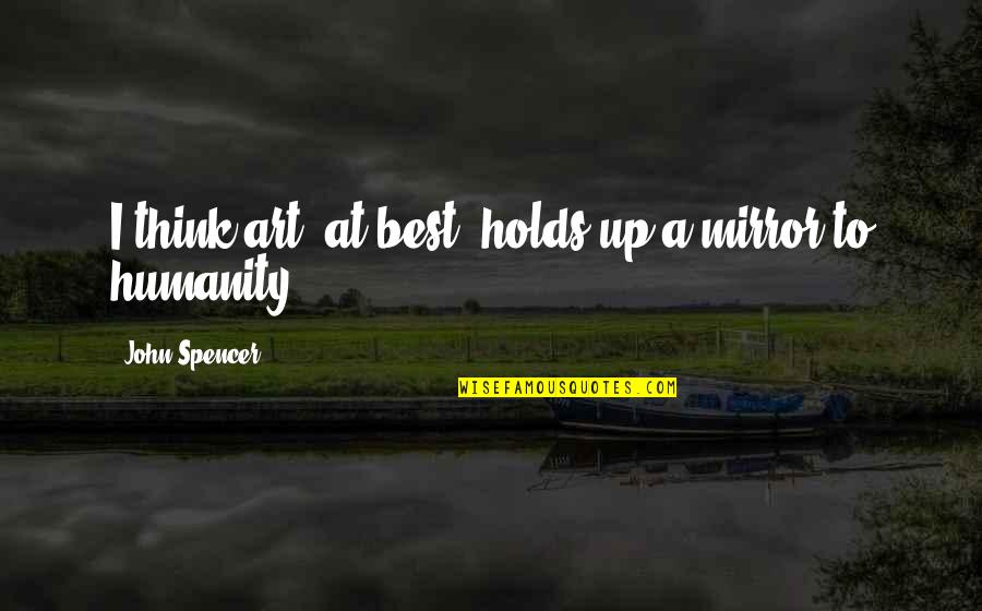 Doudance Quotes By John Spencer: I think art, at best, holds up a Doudance Quotes By John Spencer: I think art, at best, holds up a