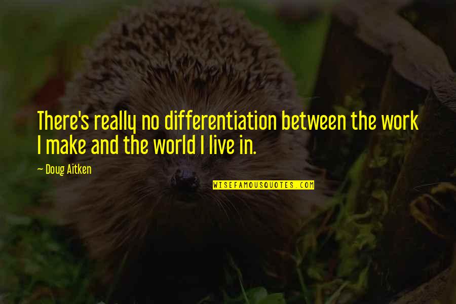 Doug Aitken Quotes By Doug Aitken: There's really no differentiation between the work I