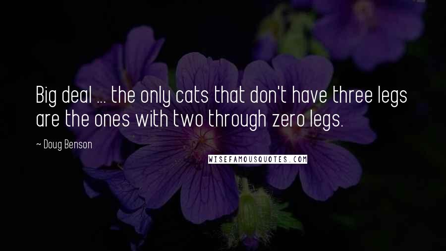 Doug Benson quotes: Big deal ... the only cats that don't have three legs are the ones with two through zero legs.