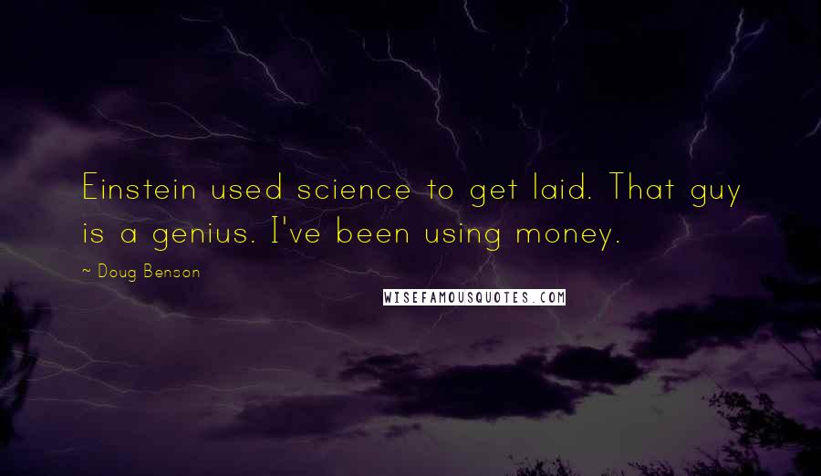 Doug Benson quotes: Einstein used science to get laid. That guy is a genius. I've been using money.