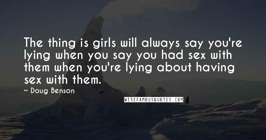 Doug Benson quotes: The thing is girls will always say you're lying when you say you had sex with them when you're lying about having sex with them.