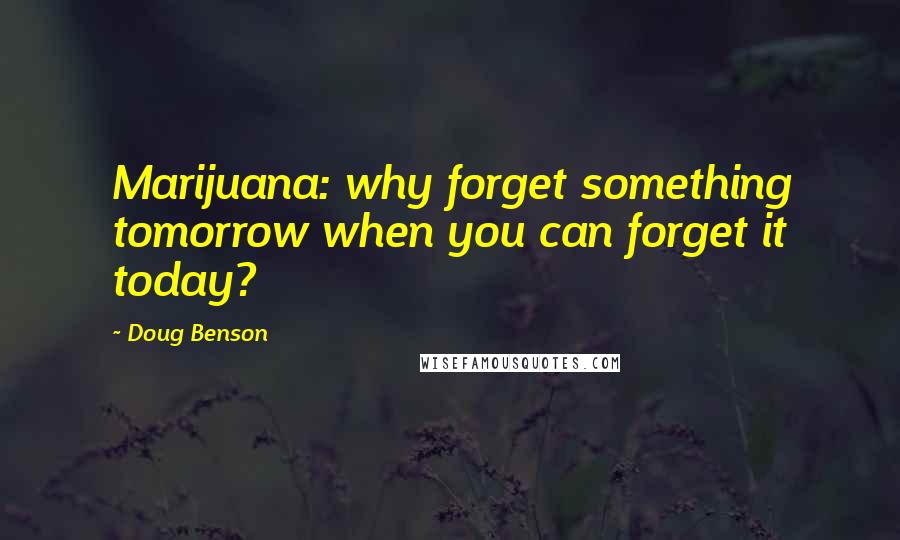 Doug Benson quotes: Marijuana: why forget something tomorrow when you can forget it today?