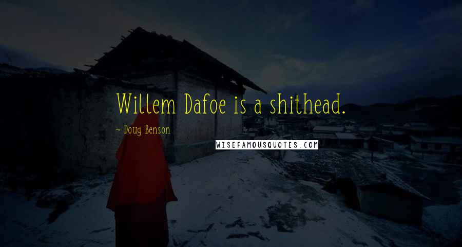 Doug Benson quotes: Willem Dafoe is a shithead.