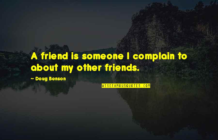 Doug Benson Quotes By Doug Benson: A friend is someone I complain to about