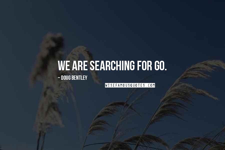 Doug Bentley quotes: We are searching for Go.