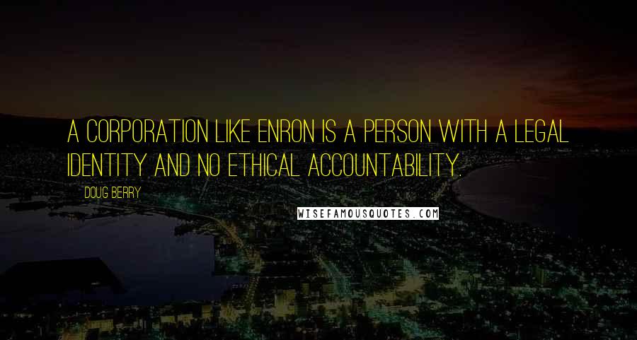 Doug Berry quotes: A corporation like Enron is a person with a legal identity and no ethical accountability.